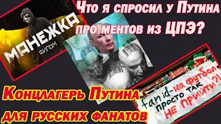 Между Манежкой и FAN ID. Что я спросил у Путина про ментов из ЦПЭ? ГУЛАГ Путина для русских фанатов