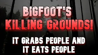 IT GRABS PEOPLE AND IT EATS PEOPLE!  BIGFOOT'S KILLING GROUNDS!