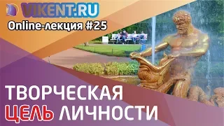 ТВОРЧЕСКАЯ ЦЕЛЬ ЛИЧНОСТИ online-лекция № 25