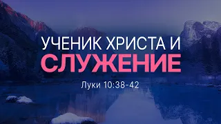 Ученик Христа и служение | Лук. 10:38-42 || Андрей Зубарев