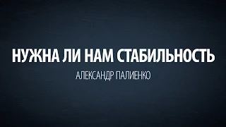 Нужна ли нам стабильность. Александр Палиенко.