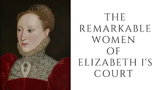 The REMARKABLE Women Of Elizabeth I's Court