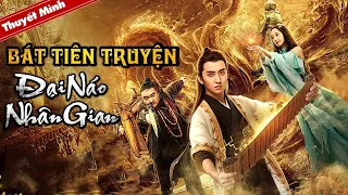 BÁT TIÊN TRUYỆN - ĐẠI NÁO NHÂN GIAN | Thuyết Minh | Phim Cổ Trang Tiên Hiệp Siêu Hấp Dẫn