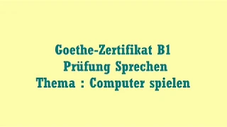 Goethe Zertifikat B1     Prüfung Sprechen     Computer Spielen