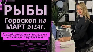РЫБЫ - гороскоп на  МАРТ 2024г.!  Судьбоносная встреча, большие перемены!!!