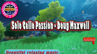 🎵 Beautiful Relaxing Music || Solo Cello Passion - Doug Maxwell || Beautiful Relaxing Music Channel.