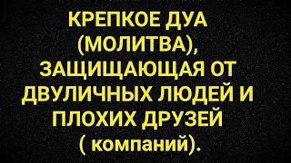 КРЕПКОЕ ДУА (МОЛИТВА), ЗАШИЩАЮЩАЯ ОТ ДВУЛИЧНЫХ ЛЮДЕЙ И ПЛОХИХ ДРУЗЕЙ ( компаний).