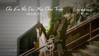 [Lyrics - Pinyin - Vietsub] | Chờ Em Nói Câu Xin Chào Trước / 請先說你好 - Hạ Nhất Hàng / 賀一航