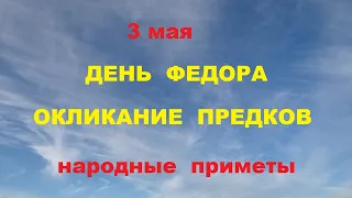 3 мая- День Федора.Окликание предков.Народные приметы.