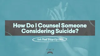 How Do I Counsel Someone Considering Suicide? | Ask Paul Tripp (006)