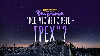 Что значит «всё, что не по вере — грех»? | "Библия говорит" | 1141