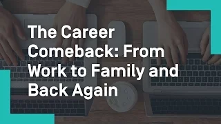 The Career Comeback From Work to Family and Back Again