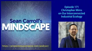 Mindscape 171 | Christopher Mims on Our Interconnected Industrial Ecology