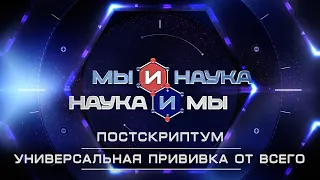 Мы и наука. Наука и мы. Постскриптум. Универсальная прививка от всего. Выпуск от 18.08.2020