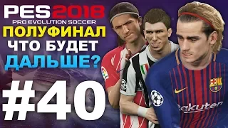 ✪ PES 2018 ✪ Карьера за Barcelona #40 (ЧТО БУДЕТ ДАЛЬШЕ?) ПОЛУФИНАЛ ЛИГА ЧЕМПИОНОВ ✔︎