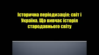 Історична періодизація: світ і Україна. Що вивчає історія стародавнього світу