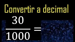 Convertir 30/1000 a decimal , transformar fraccion a decimales