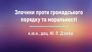 к.ю.н., доц. Ю. П. Дзюба «Злочини проти громадського порядку та моральності»