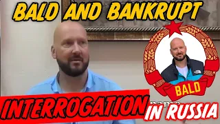 Bald and Bankrupt INTERROGATION video in RUSSIA
