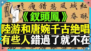 千古絕唱《釵頭鳳》，陸游和唐婉悽美千年的愛情，盪氣迴腸、催人淚下。有些人一旦錯過，就不再！本期和您一起品讀陸游的《釵頭鳳.紅酥手》和唐婉的《釵頭鳳.世情薄》。唐詩宋詞|中國詩詞