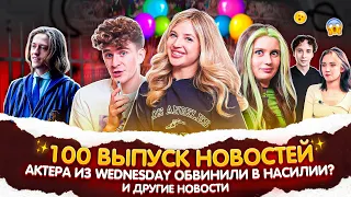 100 ВЫПУСК НОВОСТЕЙ! Актера из WENDESDAY обвинили в НАСИЛИИ?