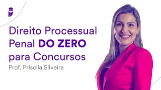 Direito Processual Penal DO ZERO para Concursos - Prof. Priscila Silveira