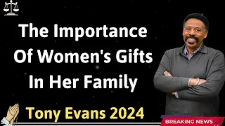 The Importance Of Women's Gifts In Her Family  - Tony Evans 2024