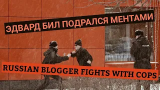 ЭДВАРД БИЛ ПОДРАЛСЯ С МЕНТАМИ / RUSSIAN BLOGGER FIGHTS WITH COPS