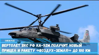 Вертолет ВКС РФ Ка-52М получит новый прицел и ракету «воздух-земля» до 100 км