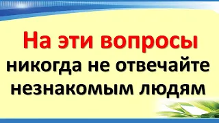 На эти вопросы никогда не отвечайте незнакомым людям . Почему простые ответы могут быть опасными?