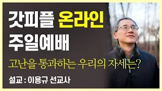 [갓피플 온라인예배 1] 고난을 통과하는 우리의 자세는? - 이용규선교사