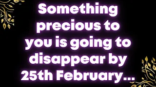 Something precious to you is going to disappear by 25th February... Angel message