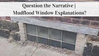 Question the Narrative | Mudflood Window Explanations?