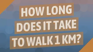 How long does it take to walk 1 km?