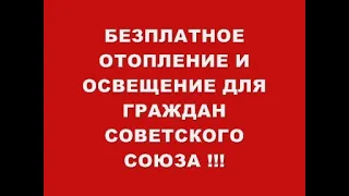 БЕЗПЛАТНОЕ ОТОПЛЕНИЕ И ОСВЕЩЕНИЕ ДЛЯ ГРАЖДАН СОВЕТСКОГО СОЮЗА !!