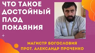 Что такое ДОСТОЙНЫЙ ПЛОД ПОКАЯНИЯ.  Прот. Александр Проченко и Фатеева Елена