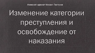 Иж Адвокат Пастухов. Изменение категории преступления и освобождение от наказания.