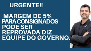 Urgente!! MARGEM DE 5% para CONSIGNADOS pode ser REPROVADA diz Equipe do Governo.