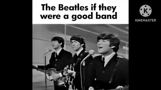 The Beatles if they were a good band but it's sad.