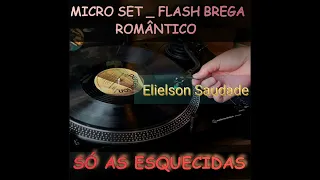 MICRO SET _ FLASH BREGA ROMÂNTICO - SÓ AS ESQUECIDAS  - Elielson Saudade