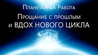 Планетарная Работа - Великое Прощание со старым и Принятие Кодов Нового Времени