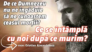 Ce se întâmplă după ce murim? De ce Dumnezeu nu ne îngăduie să ne cunoaștem ceasul morții?