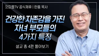 한홍 목사 '건강한 자존감을 가진 자녀 부모들의 4가지 특징' 시리즈 설교 4편 몰아보기 | 새로운교회 : 갓피플TV [공식제휴]