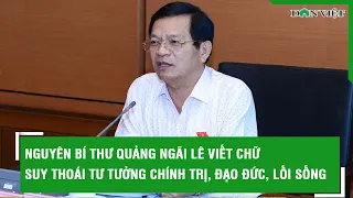 Nguyên Bí thư Quảng Ngãi Lê Viết Chữ suy thoái tư tưởng chính trị, đạo đức, lối sống