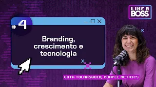 Branding, crescimento e tecnologia com Guta Tolmasquim do Purple Metrics | LIKE A BOSS | T12 E04
