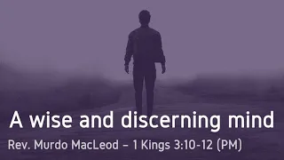 'A wise and discerning mind', 1 Kings 3:10-12, Sunday 28th  April 2024 PM, Rev Murdo MacLeod