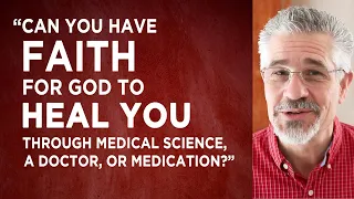 Can You Have Faith for God to Heal You Through Medical Science, a Doctor, or Medication?