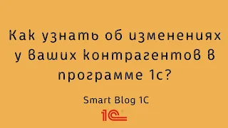 Как узнать об изменениях у ваших контрагентов в программе 1С?