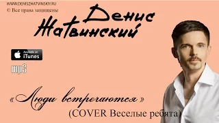 Денис Жатвинский - Люди встречаются (Cover Весёлые Ребята)