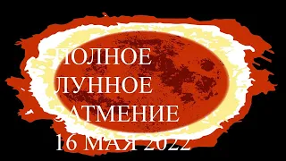 ПОЛНОЕ ЛУННОЕ ЗАТМЕНИЕ В СКОРПИОНЕ 16 МАЯ 2022 ГОДА